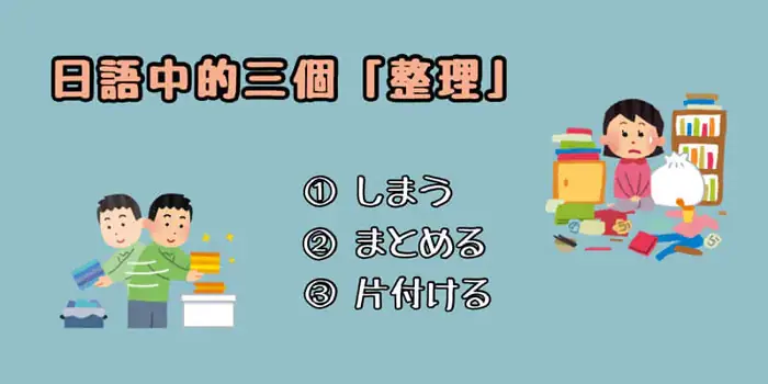 日文的整理相關的說法「しまう」「まとめる」「片付ける」〜 The differences between しまう, まとめる and 片付ける.