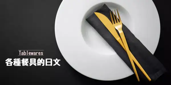 各種餐具(食器)的日文〜 Japanese Vocabulary related to Tablewares