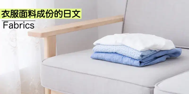 各種衣服面料成份(繊維の種類)的日文〜 Japanese Vocabulary related to Fabrics